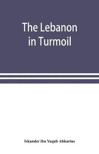 bokomslag The Lebanon in turmoil, Syria and the powers in 1860; Book of the marvels of the time concerning the massacres in the Arab country
