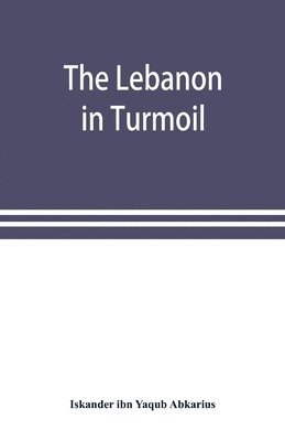The Lebanon in turmoil, Syria and the powers in 1860; Book of the marvels of the time concerning the massacres in the Arab country 1