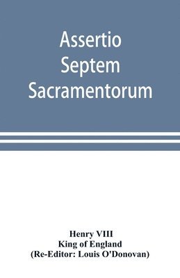 Assertio septem sacramentorum; or, Defence of the seven sacraments 1