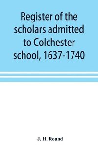 bokomslag Register of the scholars admitted to Colchester school, 1637-1740