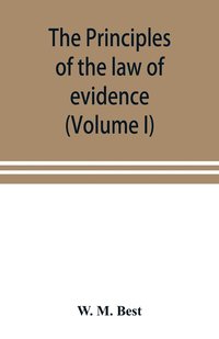 bokomslag The principles of the law of evidence; with elementary rules for conducting the examination and cross-examination of witnesses (Volume I)