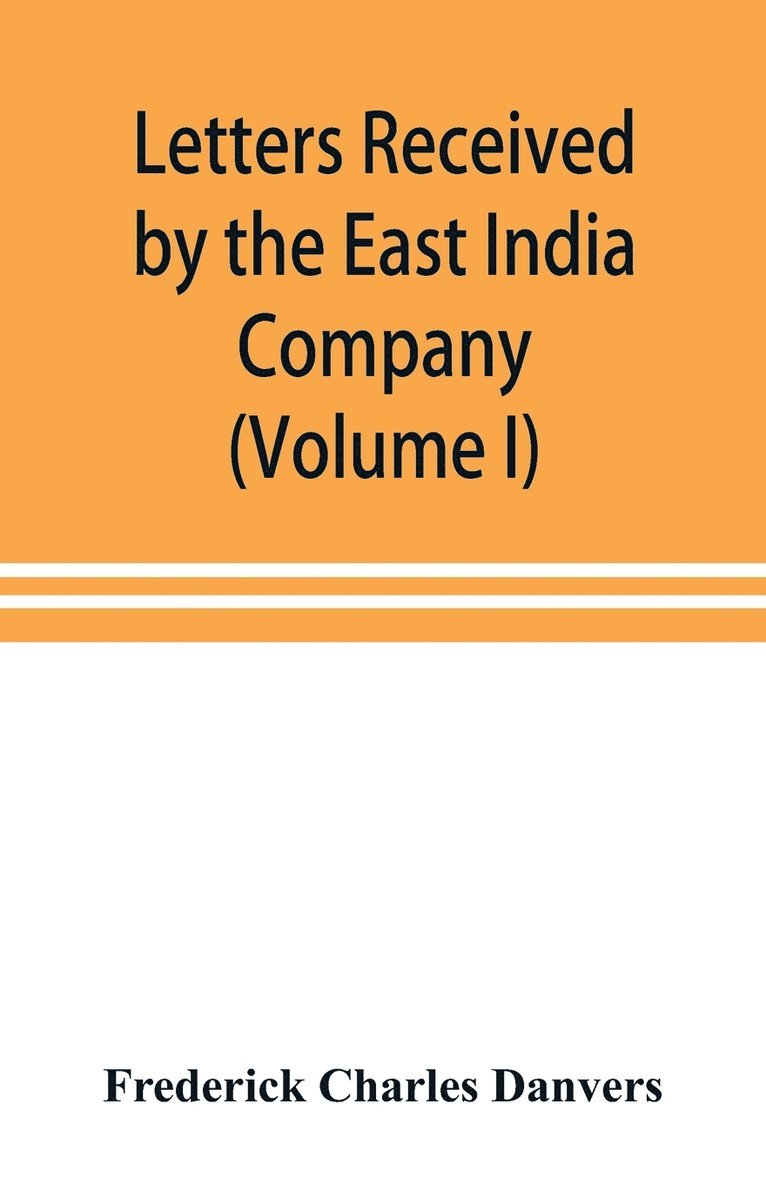 Frederick Charles Danvers - Letters received by the East India Company from its servants in the East (Volume I) 1602-1613, Häftad