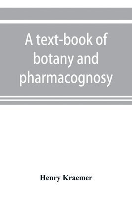 A text-book of botany and pharmacognosy, intended for the use of students of pharmacy, as a reference book for pharmacists, and as a handbook for food and drug analysts 1