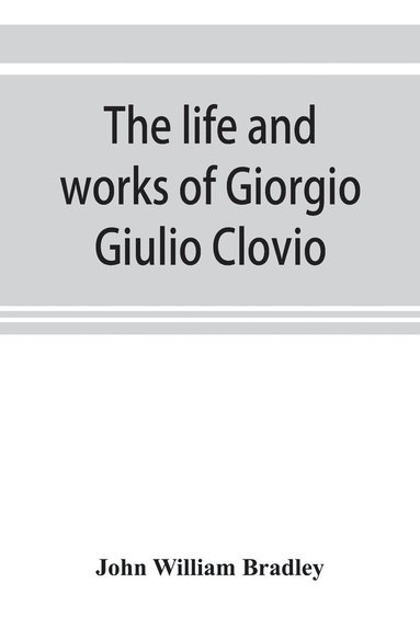 bokomslag The life and works of Giorgio Giulio Clovio, miniaturist, with notices of his contemporaries, and of the art of book decoration in the sixteenth century