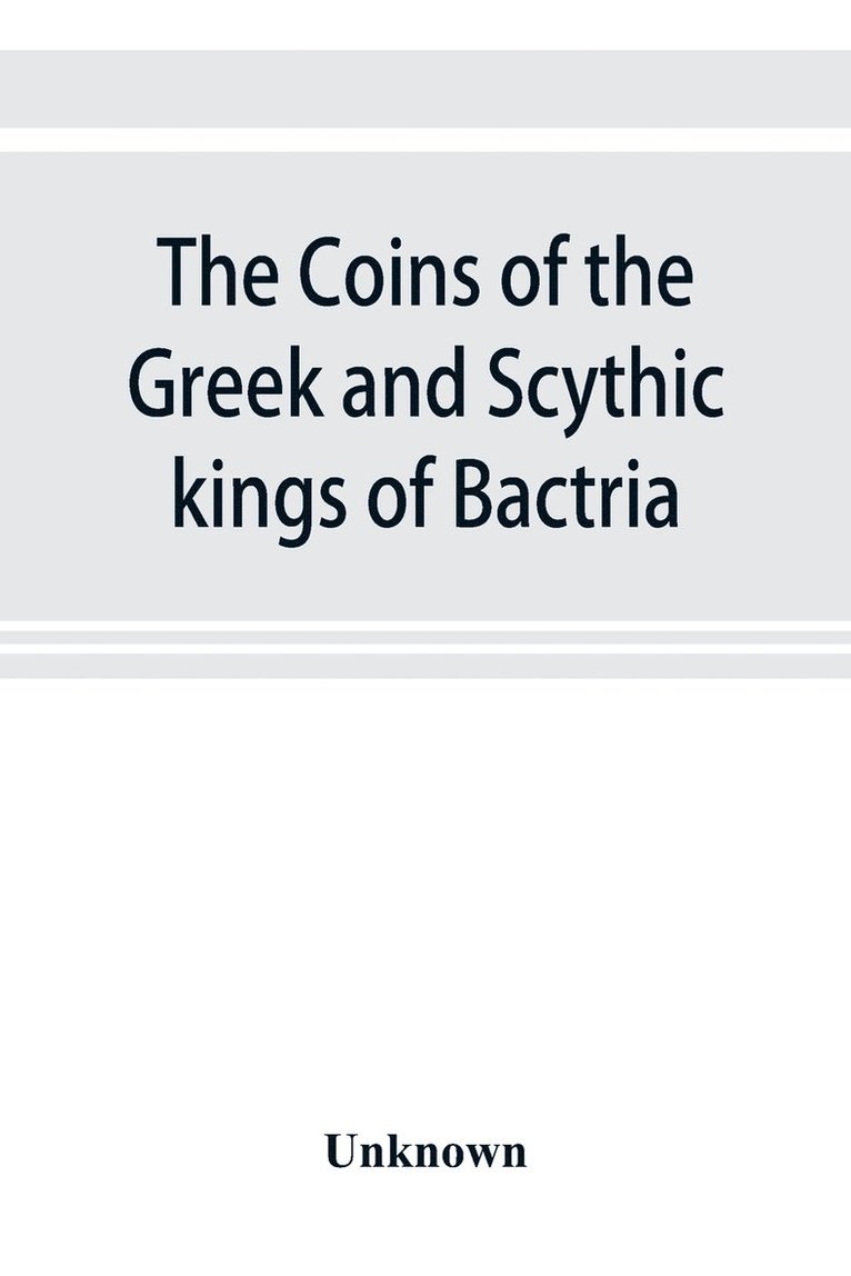 The coins of the Greek and Scythic kings of Bactria and India in the British Museum 1