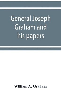 William A Graham, William A. Graham - General Joseph Graham and his papers on North Carolina Revolutionary history; with appendix, Häftad