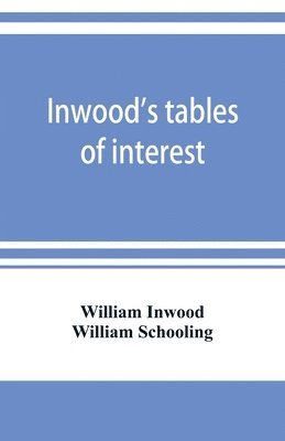 bokomslag Inwood's tables of interest and mortality for the purchasing of estates and valuation of properties, including advowsons, assurance policies, copyholds, deferred annuities, freeholds, ground rents,...