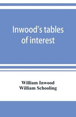 bokomslag Inwood's tables of interest and mortality for the purchasing of estates and valuation of properties, including advowsons, assurance policies, copyholds, deferred annuities, freeholds, ground rents,