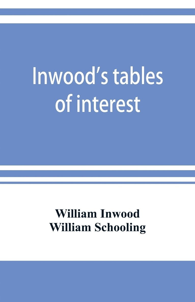 Inwood's tables of interest and mortality for the purchasing of estates and valuation of properties, including advowsons, assurance policies, copyholds, deferred annuities, freeholds, ground rents, immediate annuities, leaseholds, life interests, mortgages