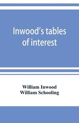Inwood's tables of interest and mortality for the purchasing of estates and valuation of properties, including advowsons, assurance policies, copyholds, deferred annuities, freeholds, ground rents, 1