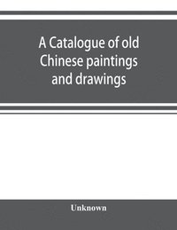 bokomslag A catalogue of old Chinese paintings and drawings