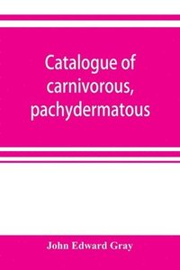 bokomslag Catalogue of carnivorous, pachydermatous, and edentate Mammalia in the British museum