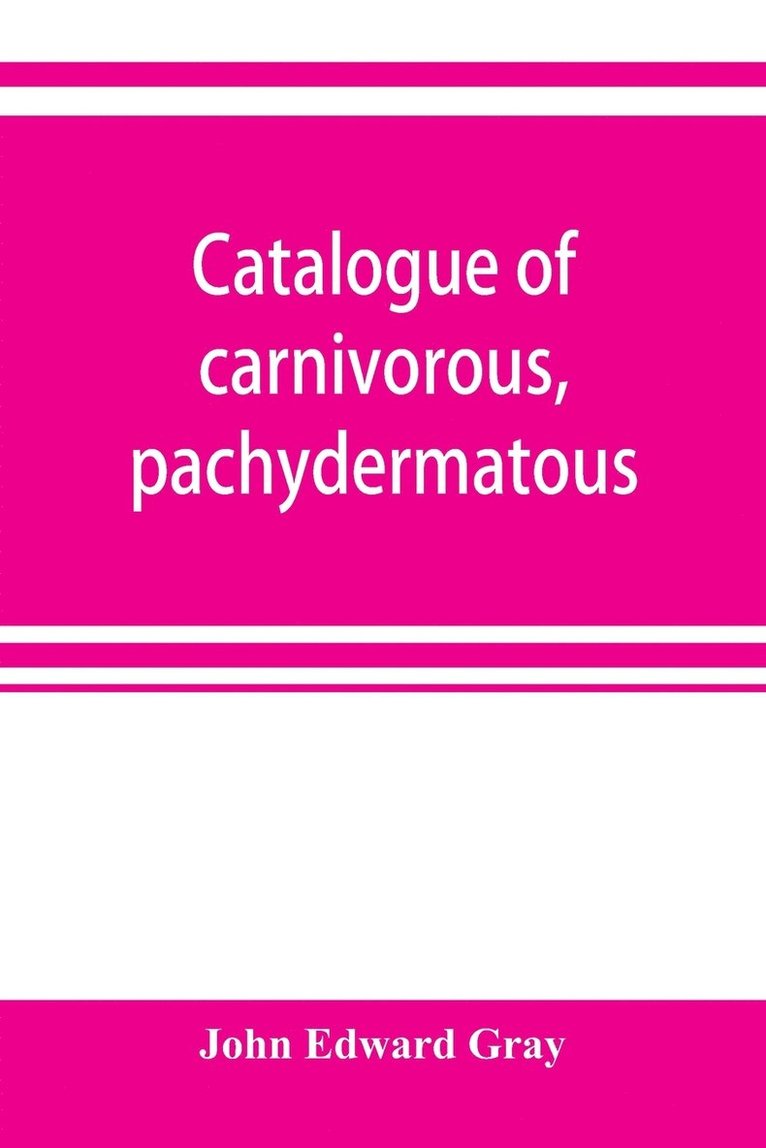 Catalogue of carnivorous, pachydermatous, and edentate Mammalia in the British museum 1