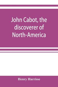 bokomslag John Cabot, the discoverer of North-America and Sebastian, his son; a chapter of the maritime history of England under the Tudors, 1496-1557