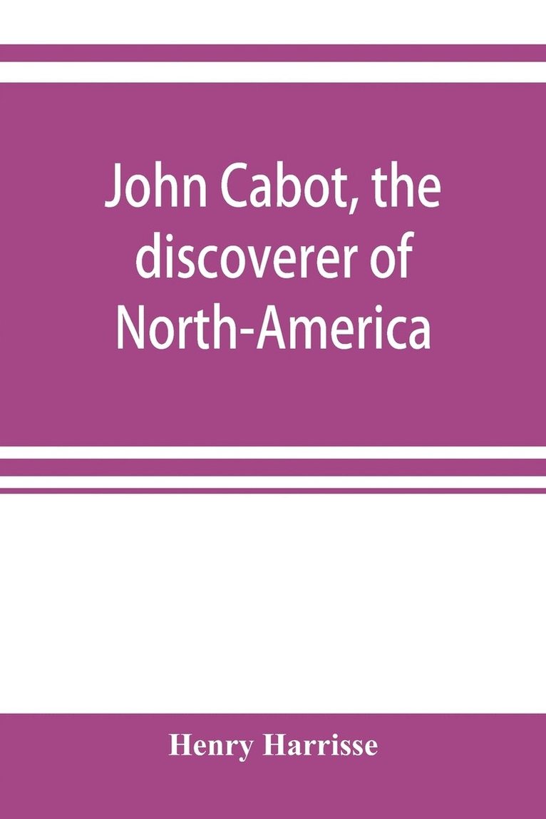 John Cabot, the discoverer of North-America and Sebastian, his son; a chapter of the maritime history of England under the Tudors, 1496-1557 1