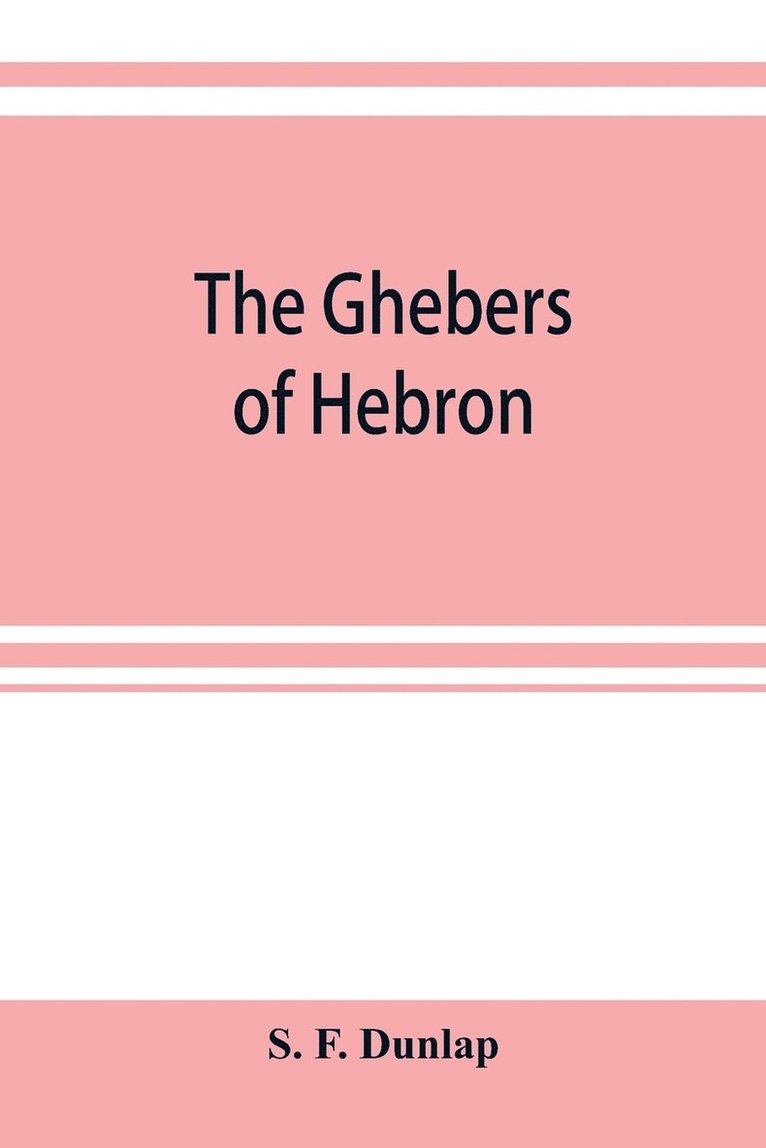 The Ghebers of Hebron, an introduction to the Gheborim in the lands of the Sethim, the Moloch worship, the Jews as Brahmans, the shepherds of Canaan, the Amorites, Kheta, and Azarielites, the 1
