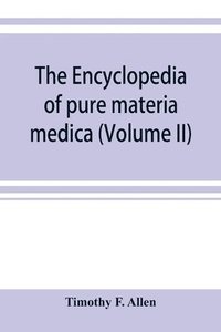 bokomslag The encyclopedia of pure materia medica; a record of the positive effects of drugs upon the healthy human organism (Volume II)