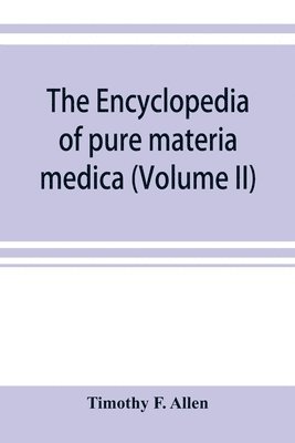 bokomslag encyclopedia of pure materia medica; a record of the positive effects of drugs upon the healthy human organism (Volume II)