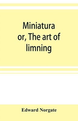 Miniatura; or, The art of limning 1