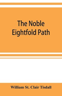bokomslag The noble eightfold path; Being the James Long Lectures on Buddhism for 1900-1902 A.D.