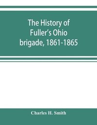 bokomslag The history of Fuller's Ohio brigade, 1861-1865; its great march, with roster, portraits, battle maps and biographies