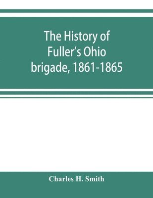 bokomslag The history of Fuller's Ohio brigade, 1861-1865; its great march, with roster, portraits, battle maps and biographies