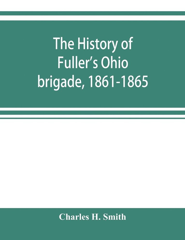 history of Fuller's Ohio brigade, 1861-1865; its great march, with roster, portraits, battle maps and biographies