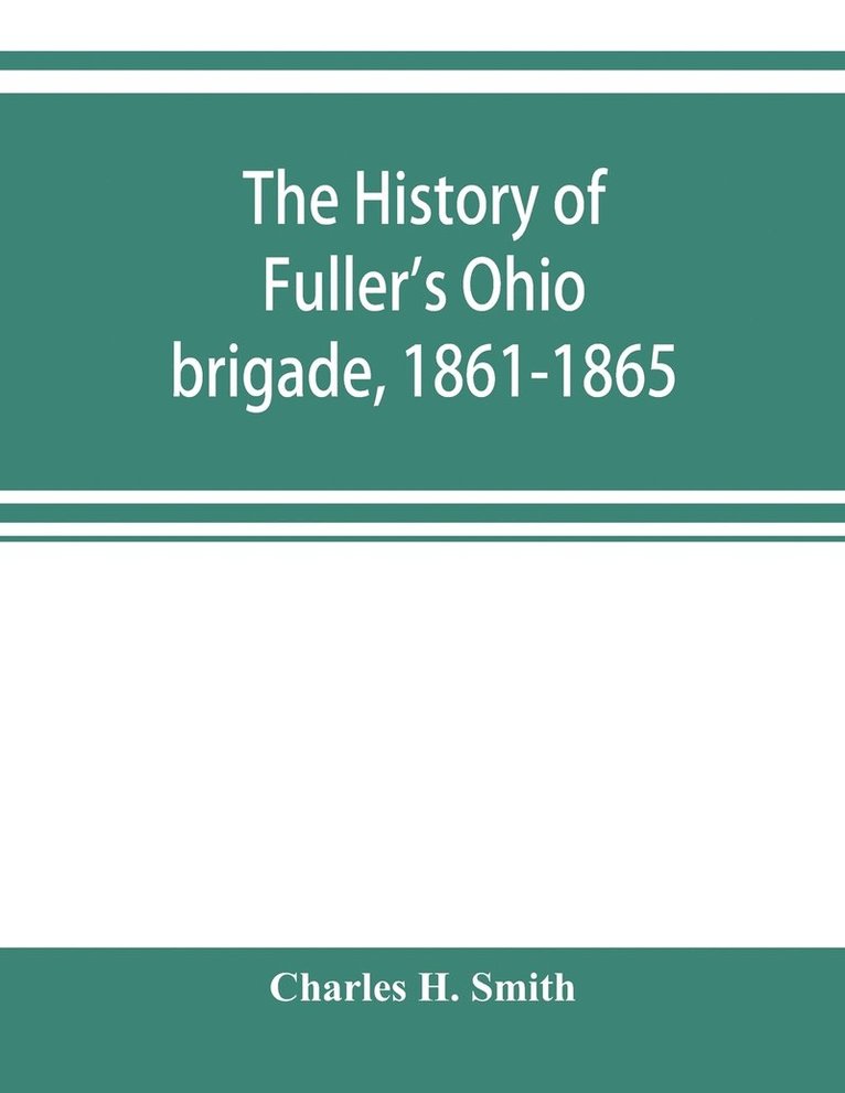 The history of Fuller's Ohio brigade, 1861-1865; its great march, with roster, portraits, battle maps and biographies 1