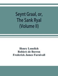 bokomslag Seynt Graal, or, The Sank Ryal. The history of the Holy Graal, partly in English verse (Volume II)