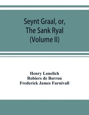 bokomslag Seynt Graal, or, The Sank Ryal. The history of the Holy Graal, partly in English verse (Volume II)
