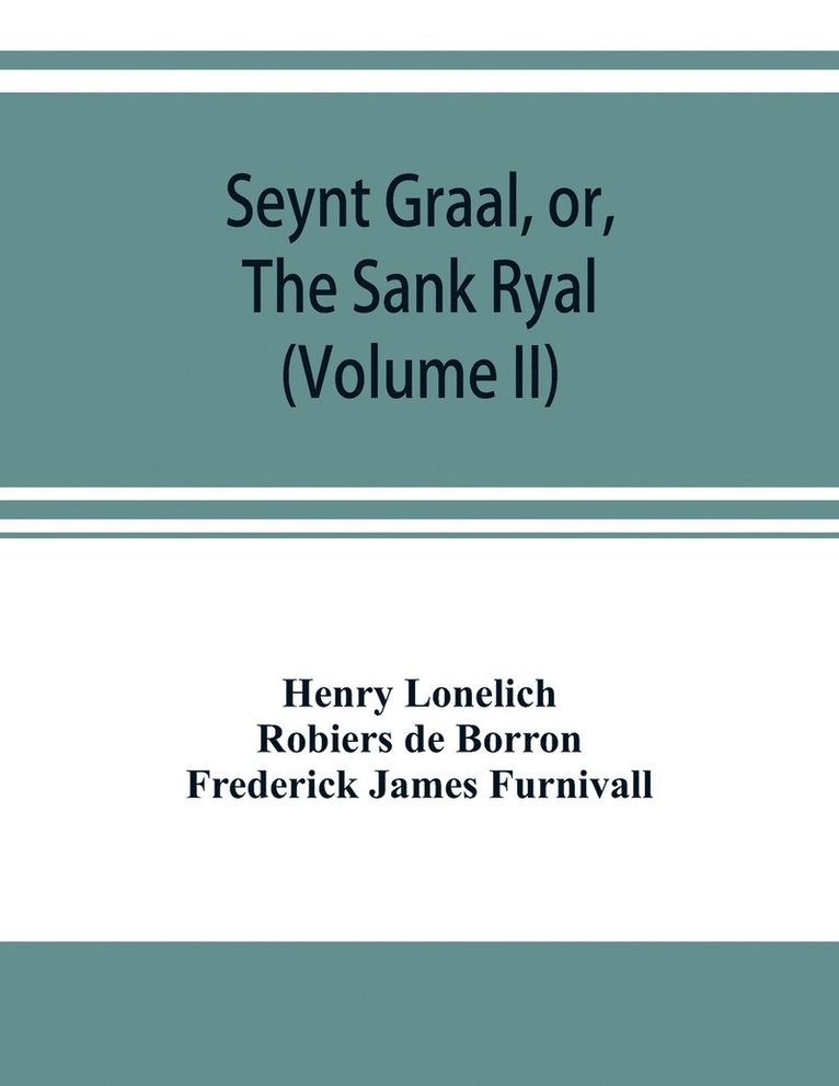 Seynt Graal, or, The Sank Ryal. The history of the Holy Graal, partly in English verse (Volume II) 1
