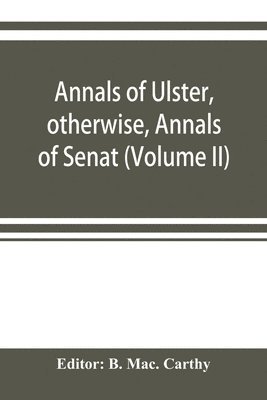 bokomslag Annals of Ulster, otherwise, Annals of Senat; A Chronicle of Irish Affairs A.D. 431-1131