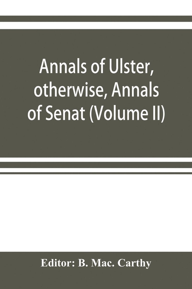 Annals of Ulster, otherwise, Annals of Senat; A Chronicle of Irish Affairs A.D. 431-1131 1