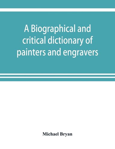 bokomslag A biographical and critical dictionary of painters and engravers, from the revival of the art under Cimabue and the alleged discovery of engraving by finiguerra to the present time