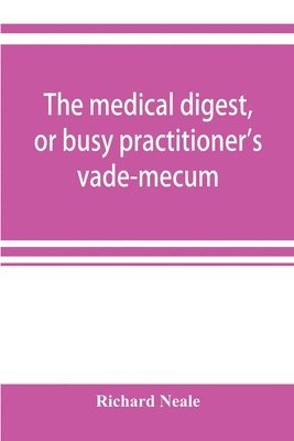 Richard Neale - medical digest, or busy practitioner's vade-mecum; being a means of readily acquiring information upon the principal contributions to medical science during the last fifty years, Häftad