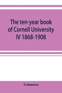 bokomslag The ten-year book of Cornell University IV 1868-1908