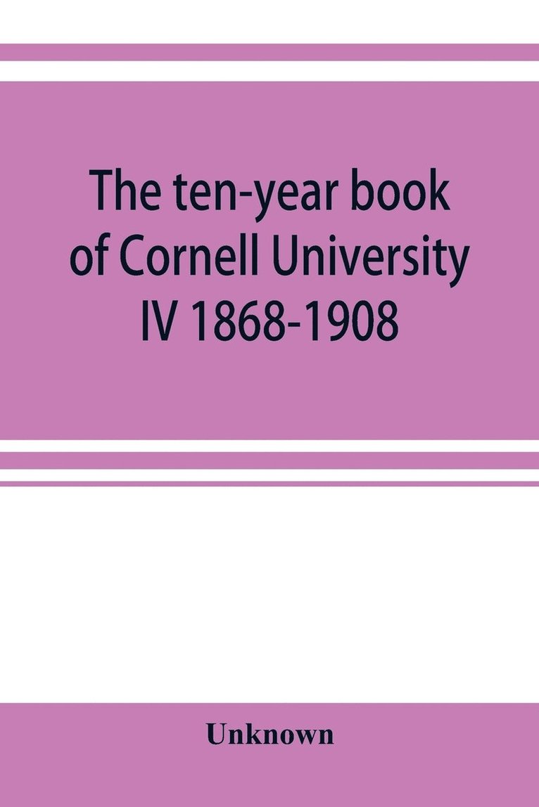 The ten-year book of Cornell University IV 1868-1908 1