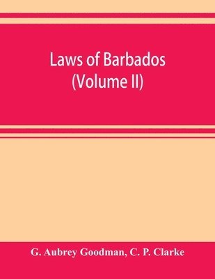 G Aubrey Goodman, C P Clarke, G. Aubrey Goodman, C. P. Clarke - Laws of Barbados (Volume II), Häftad