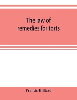 The law of remedies for torts, including replevin, real action, pleading, evidence, damages 1