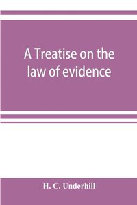 bokomslag A treatise on the law of evidence, with a discussion of the principles and rules which govern its presentation, reception and exclusion, and the examination of witnesses in court
