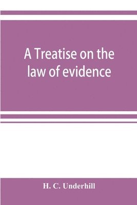 bokomslag A treatise on the law of evidence, with a discussion of the principles and rules which govern its presentation, reception and exclusion, and the examination of witnesses in court