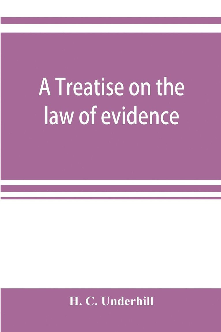 treatise on the law of evidence, with a discussion of the principles and rules which govern its presentation, reception and exclusion, and the examination of witnesses in court