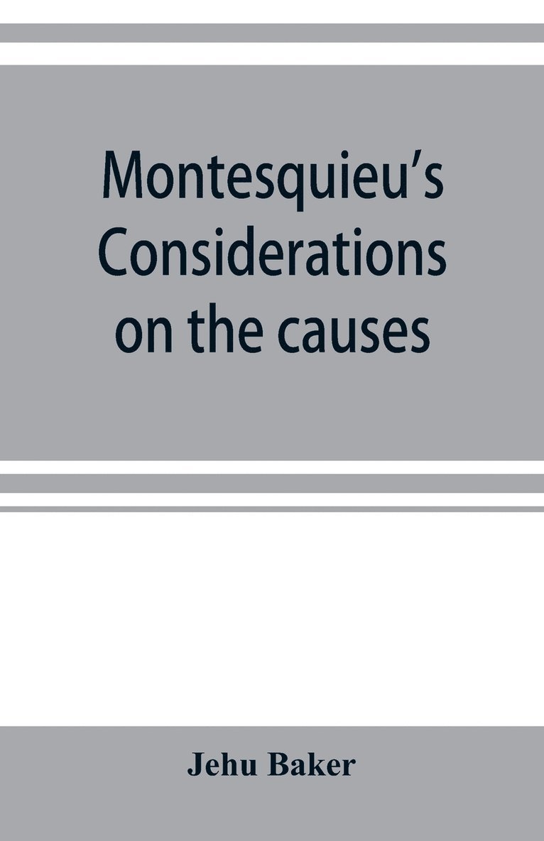 Montesquieu's Considerations on the causes of the grandeur and decadence of the Romans; a new translation, together with an introduction, critical and illustrative notes, and an analytical index 1