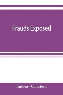 Frauds exposed; or, How the people are deceived and robbed, and youth corrupted
