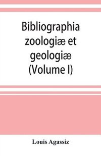 bokomslag Bibliographia zoologiæ et geologiæ. A general catalogue of all books, tracts, and memoirs on zoology and geology (Volume I)