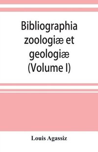 bokomslag Bibliographia zoologi et geologi. A general catalogue of all books, tracts, and memoirs on zoology and geology (Volume I)