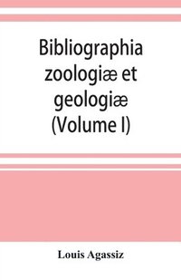 bokomslag Bibliographia zoologiae et geologiae. A general catalogue of all books, tracts, and memoirs on zoology and geology (Volume I)