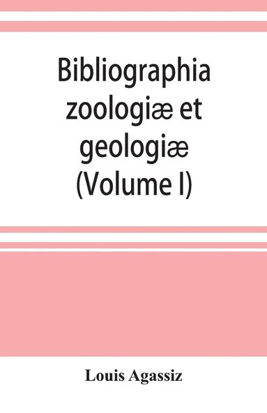 bokomslag Bibliographia zoologiæ et geologiæ. A general catalogue of all books, tracts, and memoirs on zoology and geology (Volume I)
