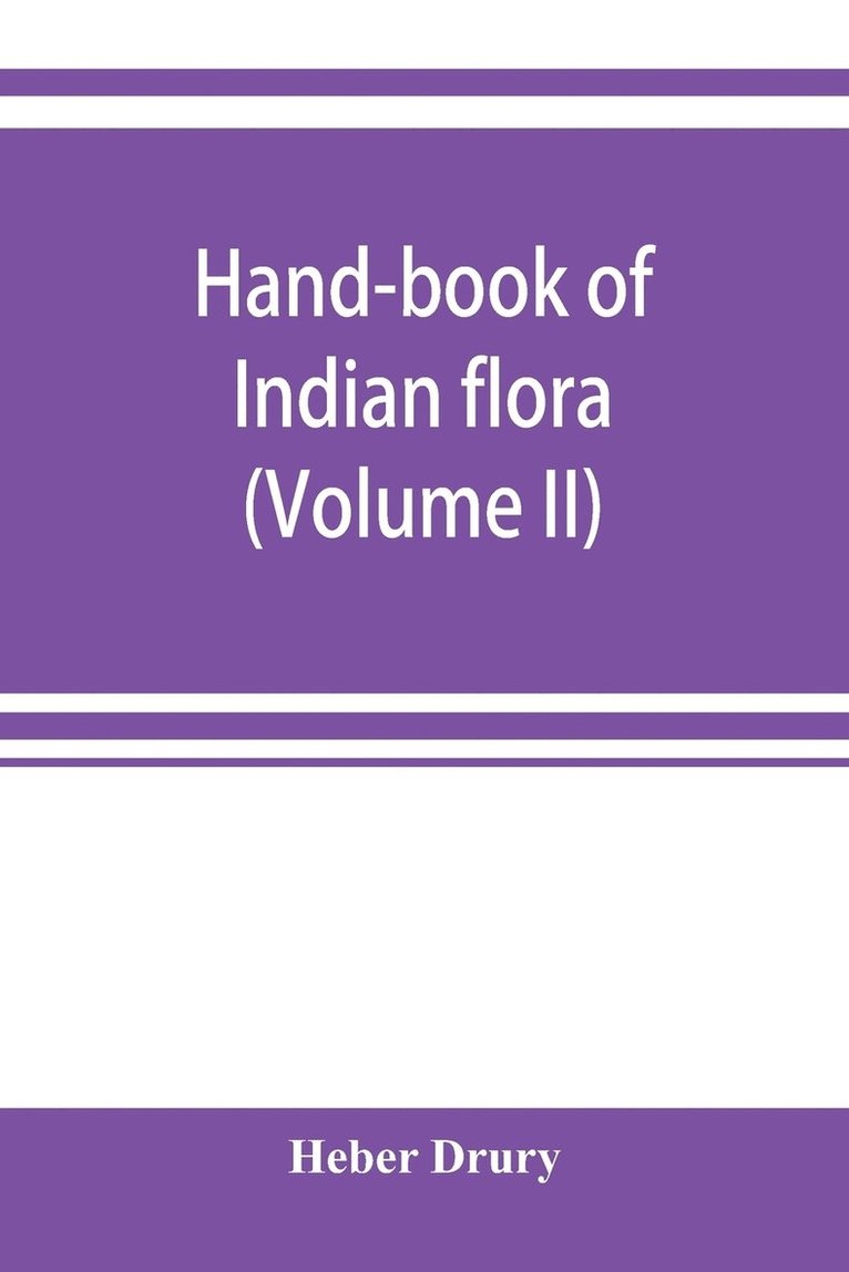 Hand-book of Indian flora; being a guide to all the flowering plants hitherto described as indigenous to the continent of India (Volume II) 1