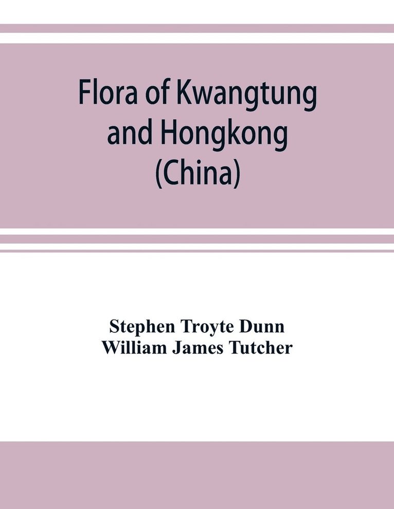 Flora of Kwangtung and Hongkong (China) being an account of the flowering plants, ferns and fern allies together with keys for their determination preceded by a map and introduction 1